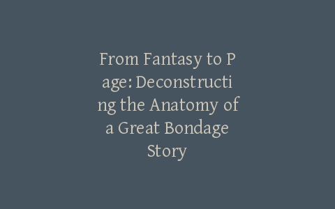 From Fantasy to Page: Deconstructing the Anatomy of a Great Bondage Story