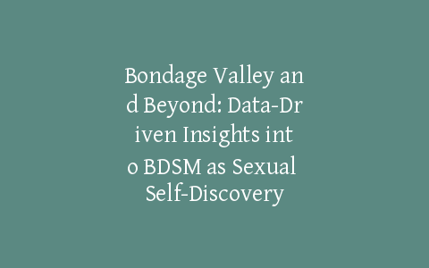 Bondage Valley and Beyond: Data-Driven Insights into BDSM as Sexual Self-Discovery